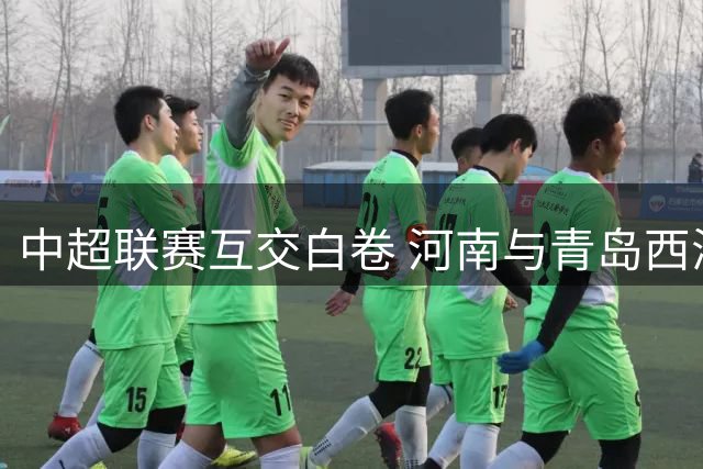中超联赛互交白卷 河南与青岛西海岸0-0闷平