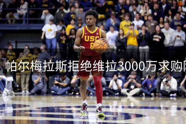 帕尔梅拉斯拒绝维拉3000万求购阿兰 为曼城设下高门槛