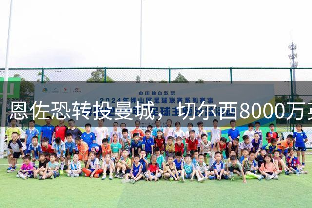 恩佐恐转投曼城，切尔西8000万英镑追逐斯科特