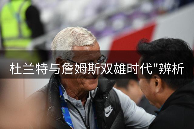 杜兰特与詹姆斯双雄时代"辨析