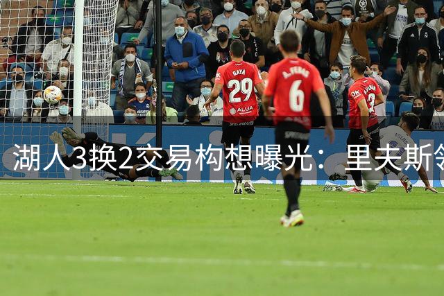 湖人3换2交易构想曝光：里夫斯领衔筹码换约基奇