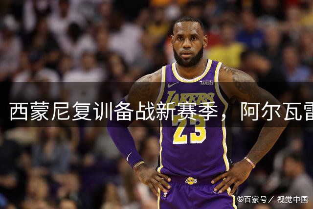 西蒙尼复训备战新赛季，阿尔瓦雷斯归队引关注